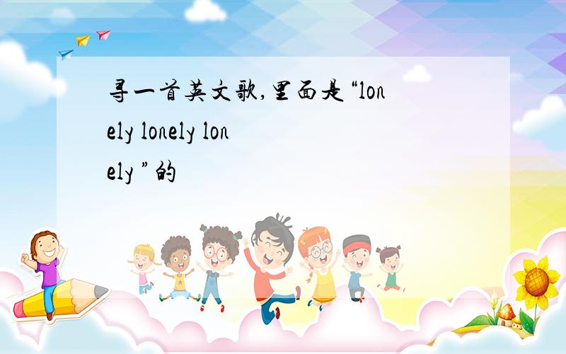 寻一首英文歌,里面是“lonely lonely lonely ”的