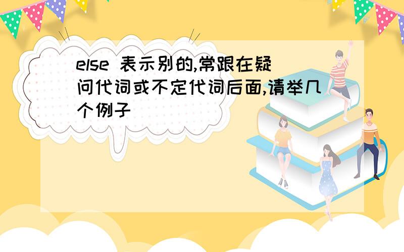 else 表示别的,常跟在疑问代词或不定代词后面,请举几个例子