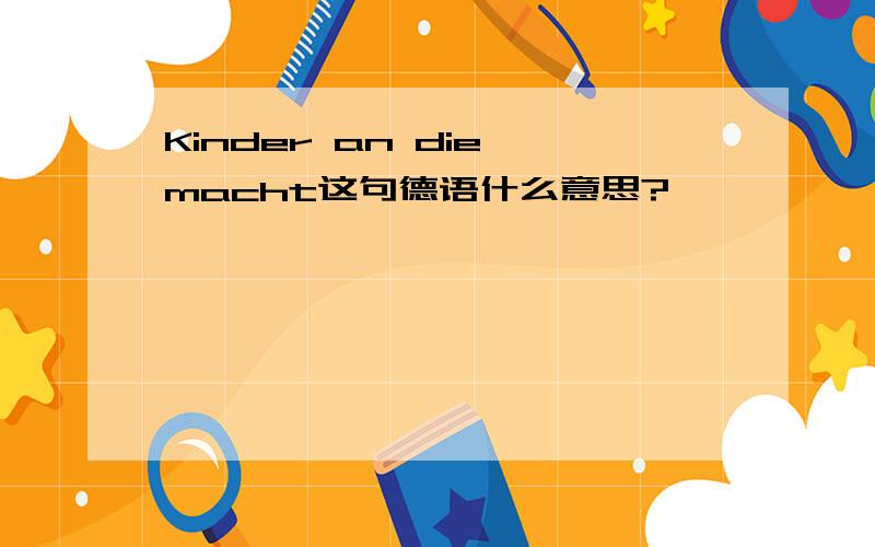 Kinder an die macht这句德语什么意思?