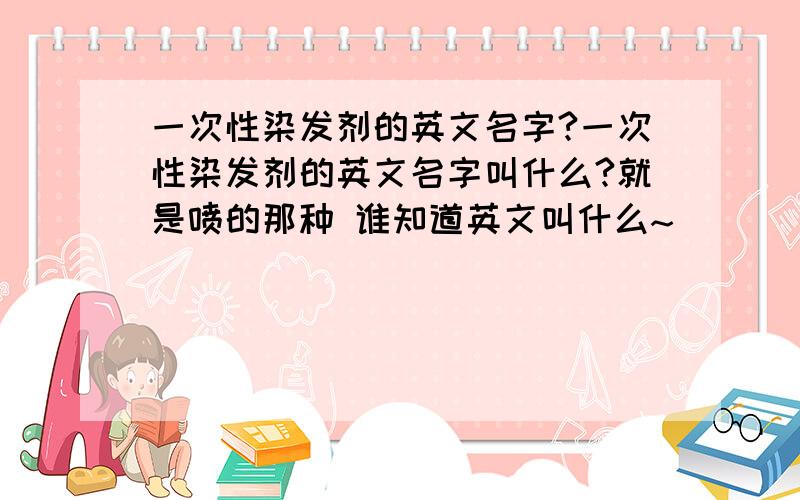 一次性染发剂的英文名字?一次性染发剂的英文名字叫什么?就是喷的那种 谁知道英文叫什么~