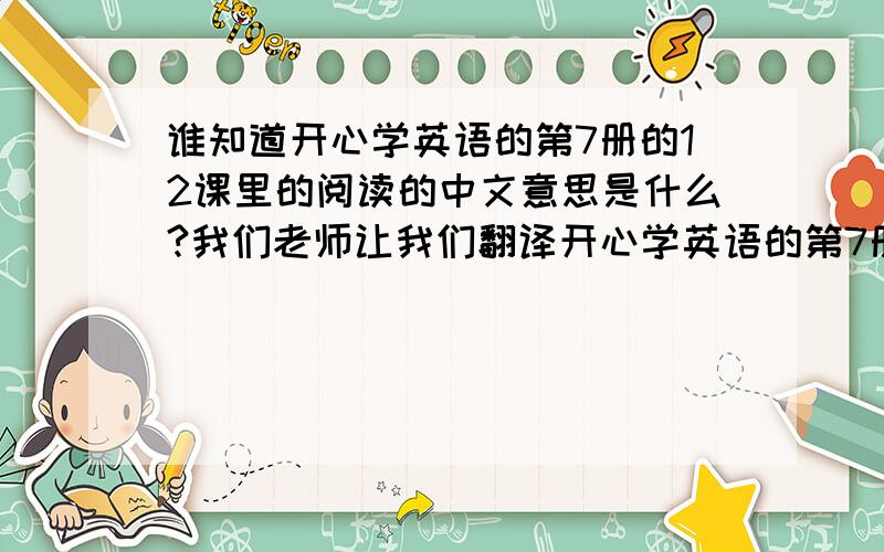 谁知道开心学英语的第7册的12课里的阅读的中文意思是什么?我们老师让我们翻译开心学英语的第7册的12课里的阅读,成为中文.