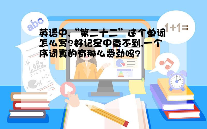 英语中,“第二十二”这个单词怎么写?好记星中查不到,一个序词真的有那么费劲吗?