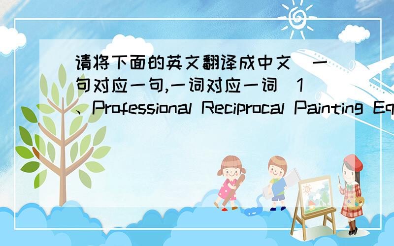 请将下面的英文翻译成中文（一句对应一句,一词对应一词）1、Professional Reciprocal Painting Equipment.2、SOLUTION OF PAINTING.3、BRAND,IDEA,SERVICE,CASE.4、Young And Respectable,BRAND.5、Corporate Profile.6、Special And R