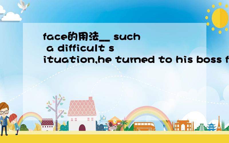 face的用法__ such a difficult situation,he turned to his boss for advise.为什么只能用faced with,facing而不能用facing with呢