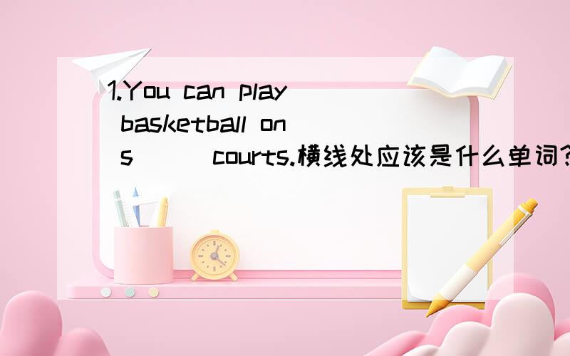 1.You can play basketball on s___courts.横线处应该是什么单词?2.What?bllks does he like?A,othersB.anotherC.otherD.the others此题应该选什么?请把讲解写上谢不好意思打错了What?books does he like?