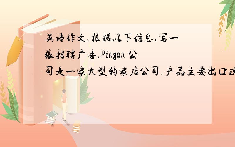 英语作文,根据以下信息,写一张招聘广告.Pingan 公司是一家大型的家店公司.产品主要出口欧盟、北美地区.公司成立十多年来,一直处于行业领先地位,在客户中有着很好的信誉.公司计划2008年在