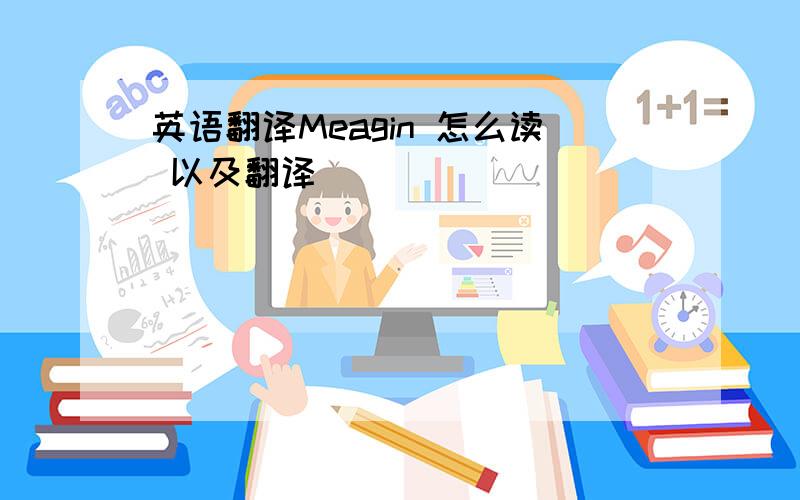 英语翻译Meagin 怎么读 以及翻译