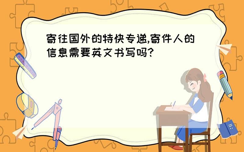 寄往国外的特快专递,寄件人的信息需要英文书写吗?