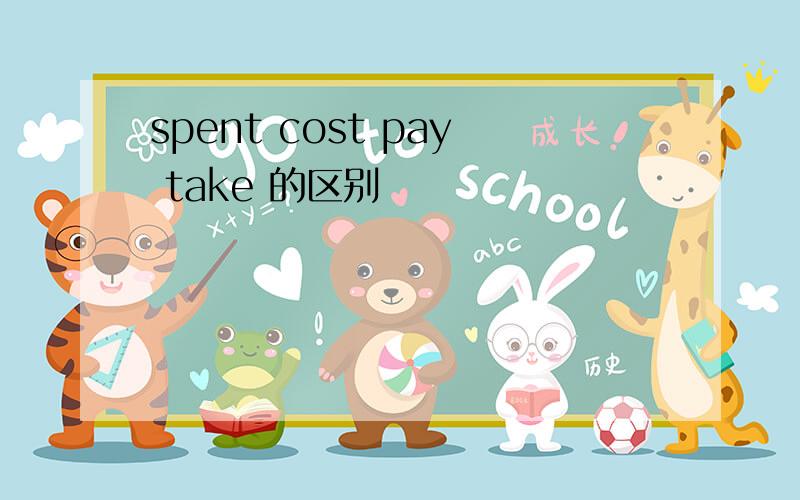 spent cost pay take 的区别