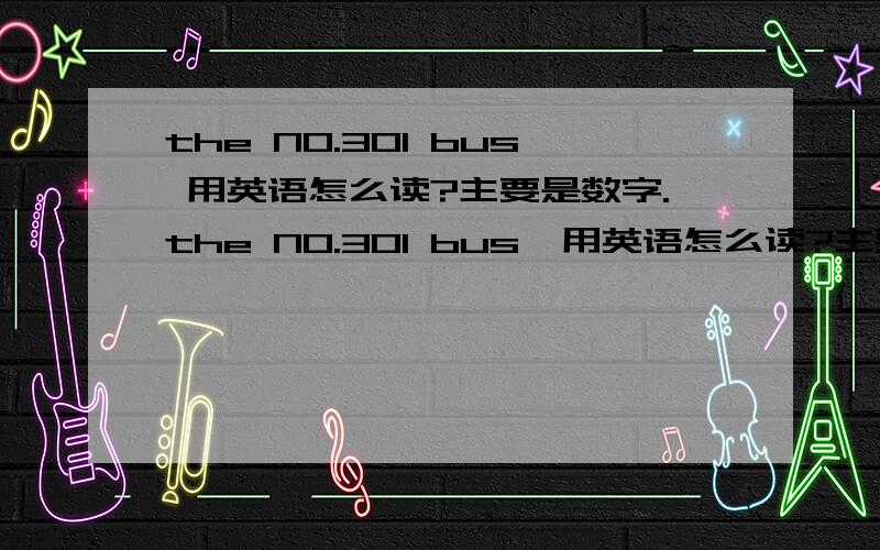 the NO.301 bus 用英语怎么读?主要是数字.the NO.301 bus  用英语怎么读?主要是数字.