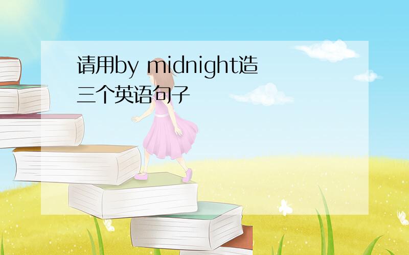 请用by midnight造三个英语句子