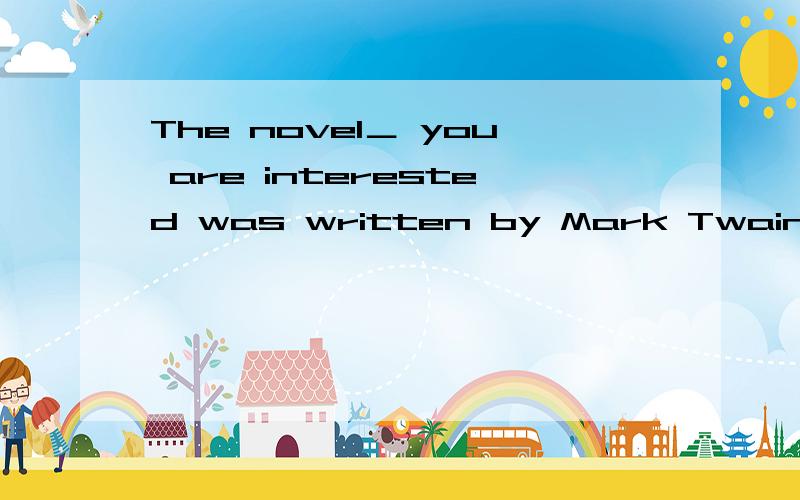 The novel＿ you are interested was written by Mark Twain为甚没是in which