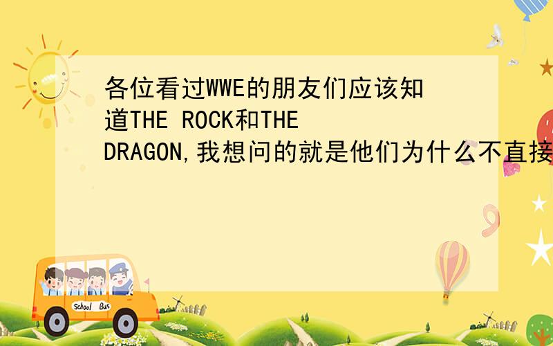 各位看过WWE的朋友们应该知道THE ROCK和THE DRAGON,我想问的就是他们为什么不直接叫ROCK或者dragon呢?我的名字叫小虎,我是不是应该叫THE TIGER?