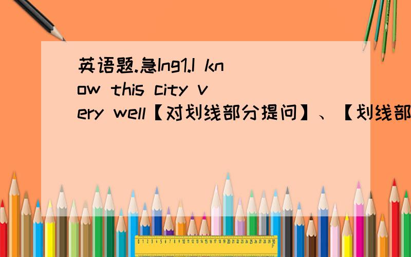 英语题.急Ing1.I know this city very well【对划线部分提问】、【划线部分 very 】【 】【 】【 】【 】know this city?2.Do they make modern machines in this new factory?【改为被动语态】【 】modern machines【 】【