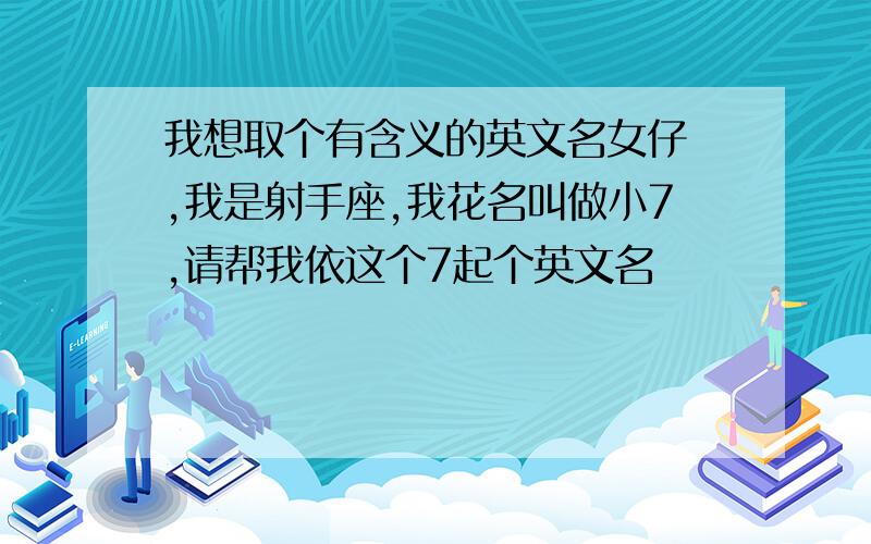 我想取个有含义的英文名女仔嘅,我是射手座,我花名叫做小7,请帮我依这个7起个英文名