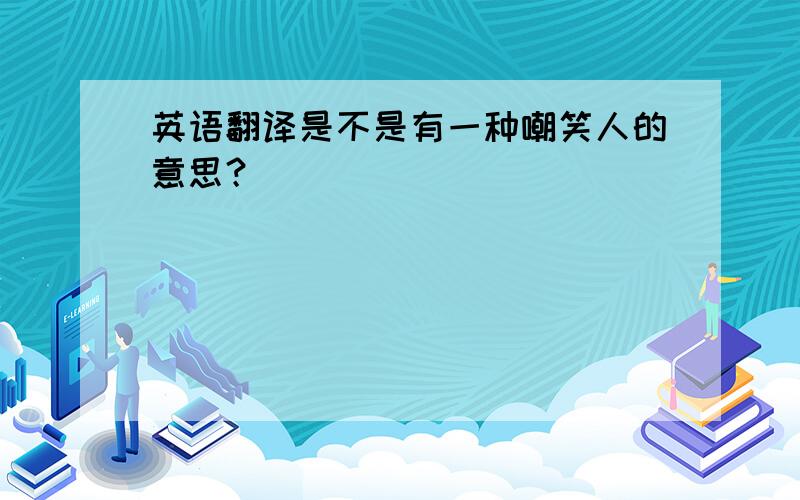 英语翻译是不是有一种嘲笑人的意思？