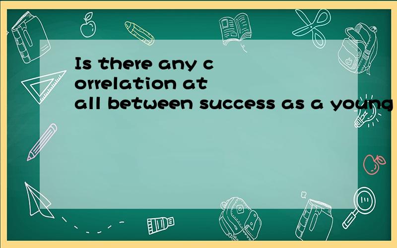 Is there any correlation at all between success as a young person and success as an adult?120 engli