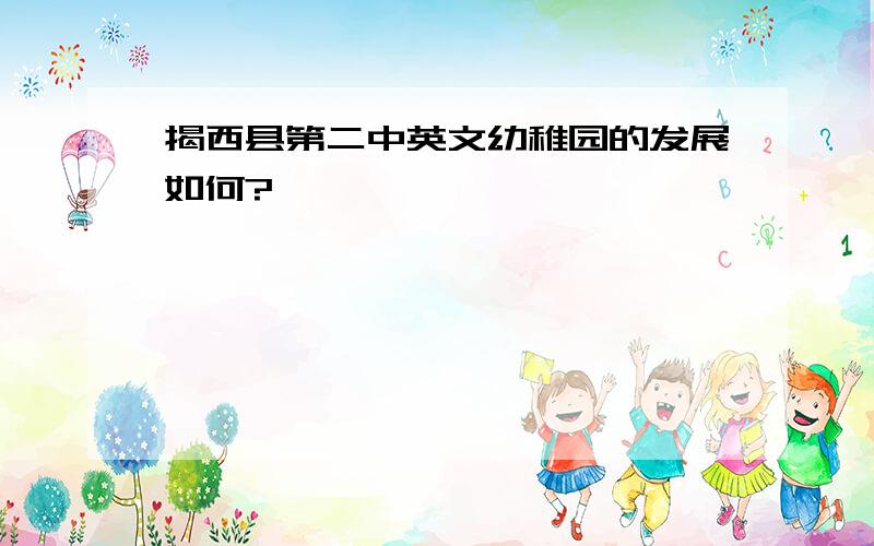 揭西县第二中英文幼稚园的发展如何?