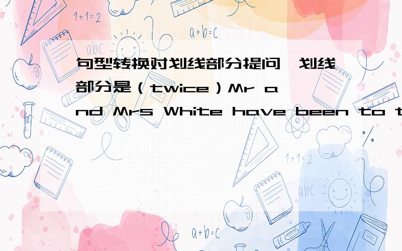 句型转换对划线部分提问,划线部分是（twice）Mr and Mrs White have been to the West Lake twice．