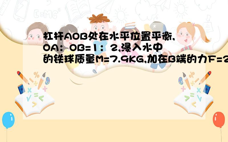 杠杆AOB处在水平位置平衡,OA：OB=1：2,浸入水中的铁球质量M=7.9KG,加在B端的力F=24.5N,求铁球空心部分体积