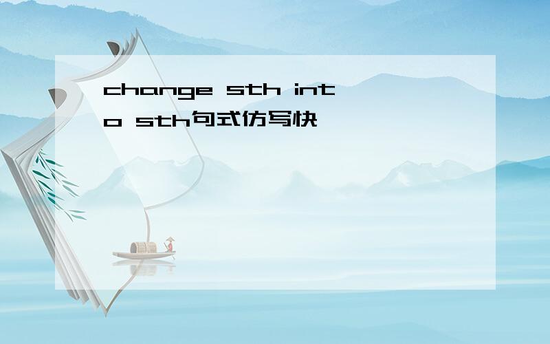 change sth into sth句式仿写快