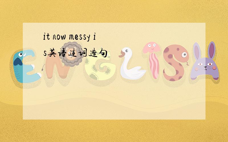 it now messy is英语连词造句