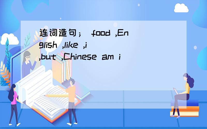 连词造句； food ,English ,like ,i,but ,Chinese am i