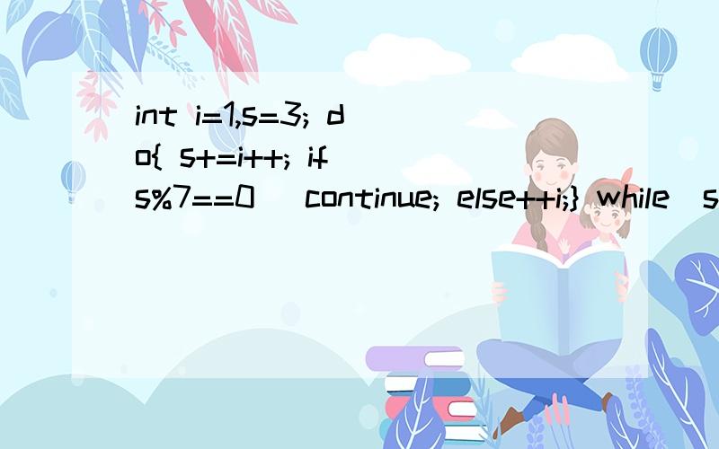 int i=1,s=3; do{ s+=i++; if(s%7==0) continue; else++i;} while(s