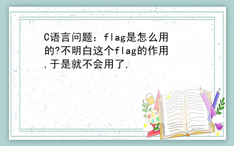 C语言问题：flag是怎么用的?不明白这个flag的作用,于是就不会用了,