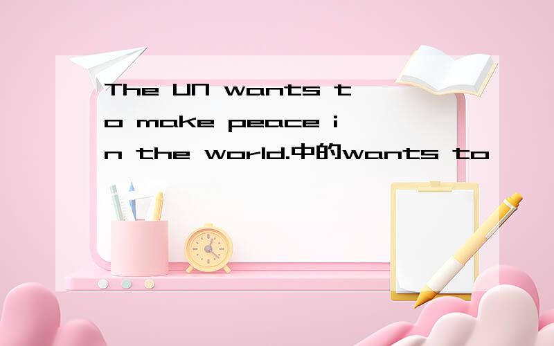 The UN wants to make peace in the world.中的wants to