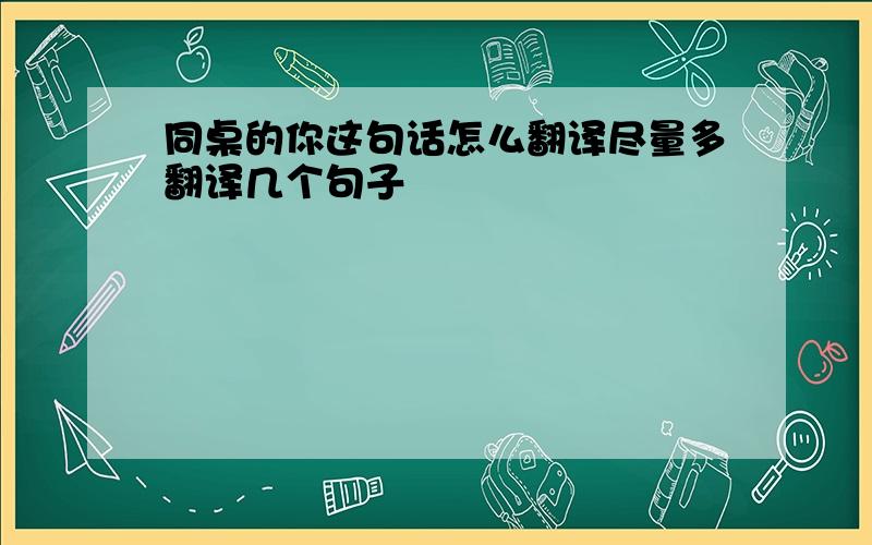 同桌的你这句话怎么翻译尽量多翻译几个句子