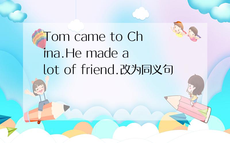 Tom came to China.He made a lot of friend.改为同义句