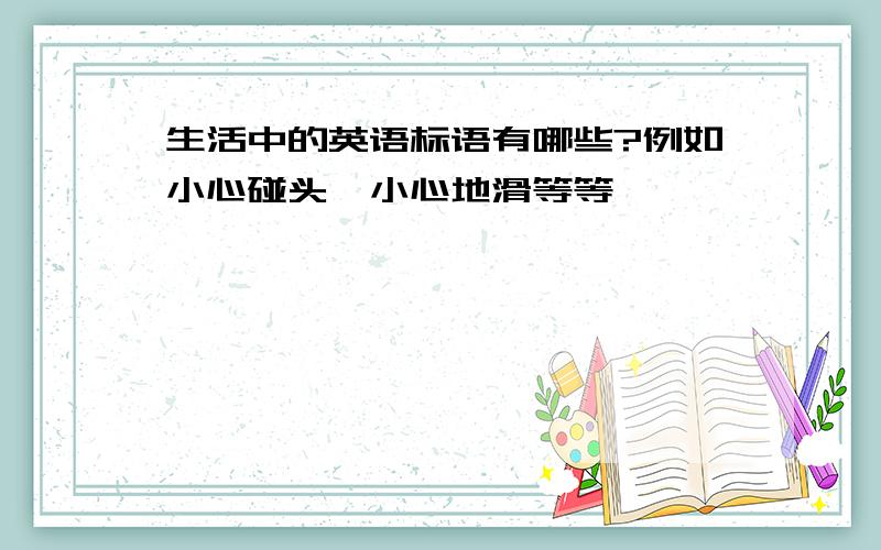 生活中的英语标语有哪些?例如小心碰头、小心地滑等等、、、