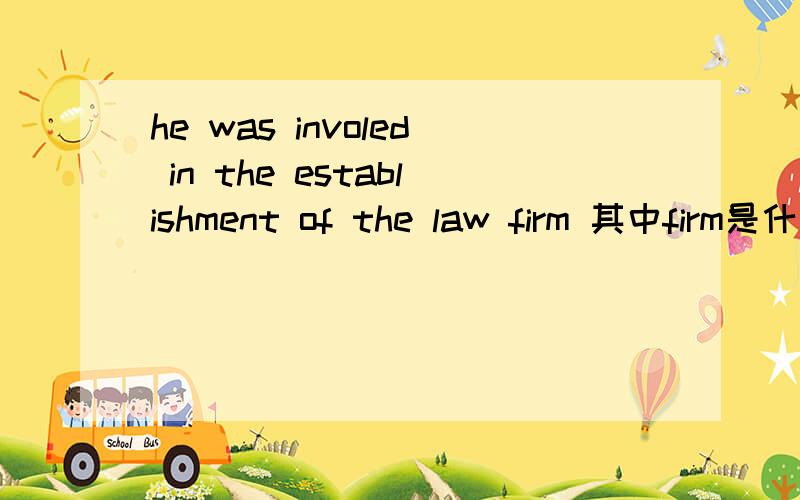 he was involed in the establishment of the law firm 其中firm是什么成分