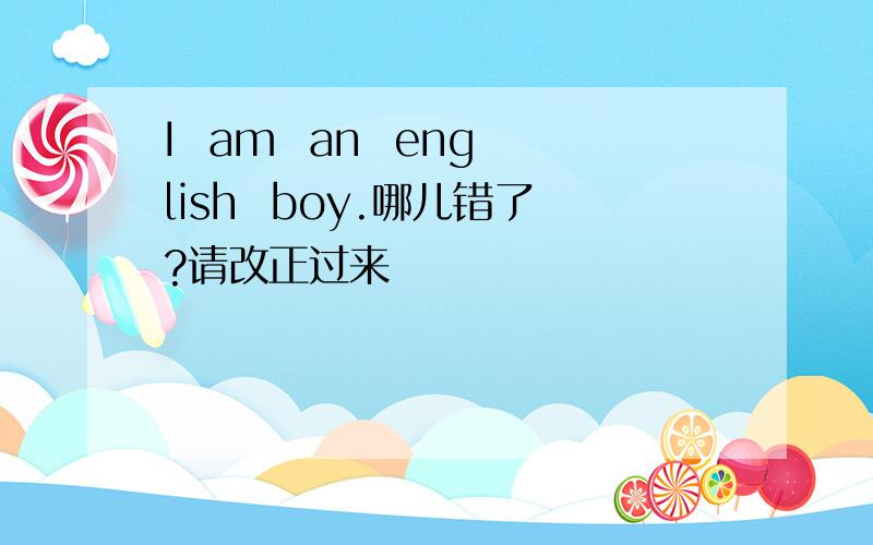 I  am  an  english  boy.哪儿错了?请改正过来