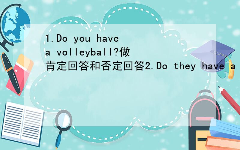 1.Do you have a volleyball?做肯定回答和否定回答2.Do they have a basketball做肯定回答和否定回答