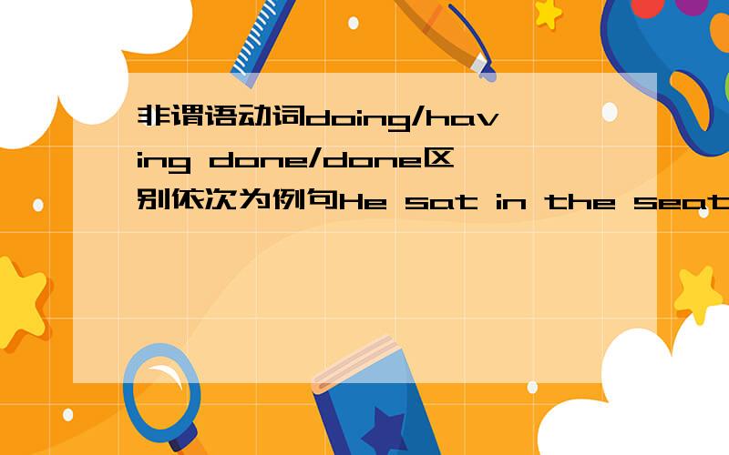 非谓语动词doing/having done/done区别依次为例句He sat in the seat,watching TV.Having finished his the homework,he played football with his classmates.Given more time,I’ll do it well.