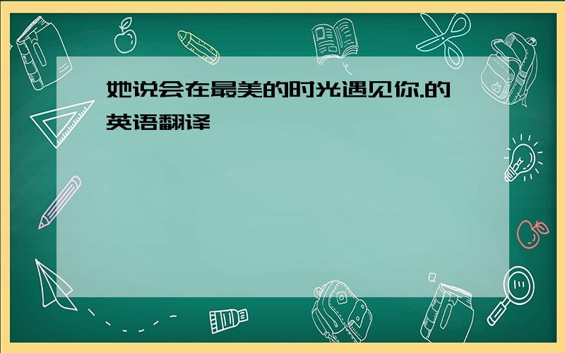 她说会在最美的时光遇见你.的英语翻译