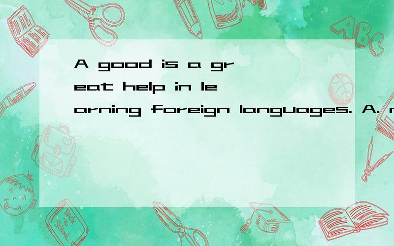 A good is a great help in learning foreign languages. A. mind B. thinking C. idea D. memory 详解,