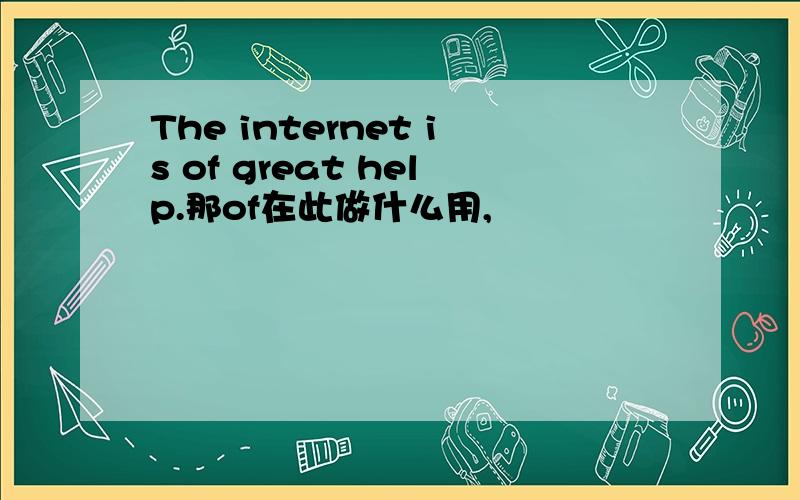 The internet is of great help.那of在此做什么用,