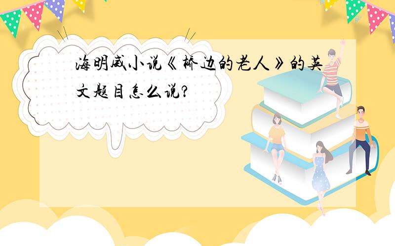 海明威小说《桥边的老人》的英文题目怎么说?