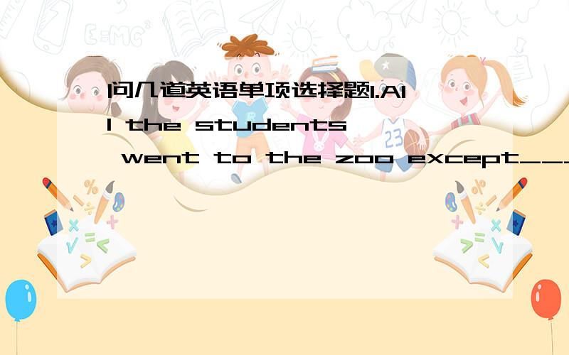 问几道英语单项选择题1.All the students went to the zoo except_____.A she and I B her and me CI and she Dme and her2.I think the earliest train leaves at 6:00 ,but you would better______A check B sure it C make sure D make clearly 3.Is this