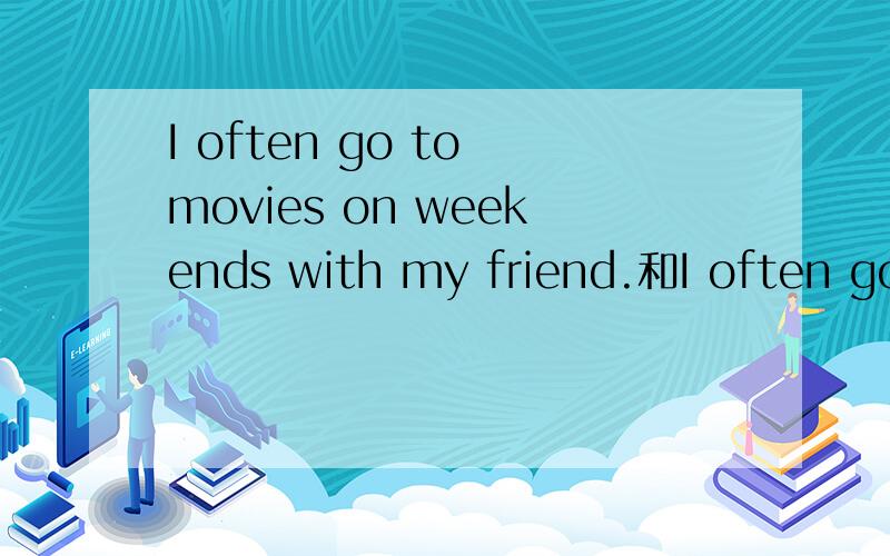 I often go to movies on weekends with my friend.和I often go to movies with my friend on weekends .那个对?