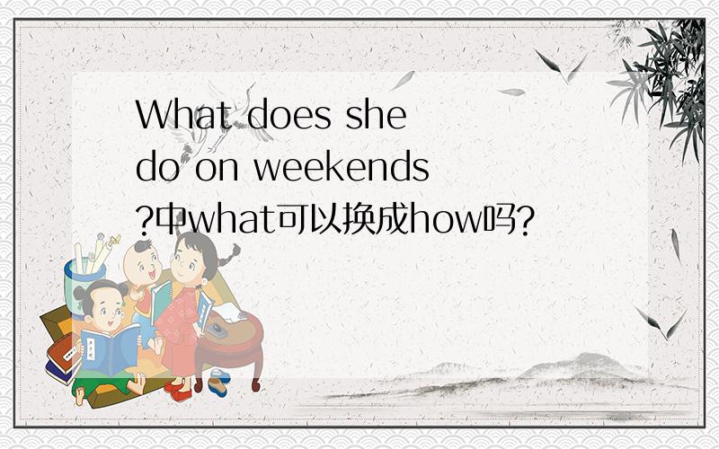 What does she do on weekends?中what可以换成how吗?