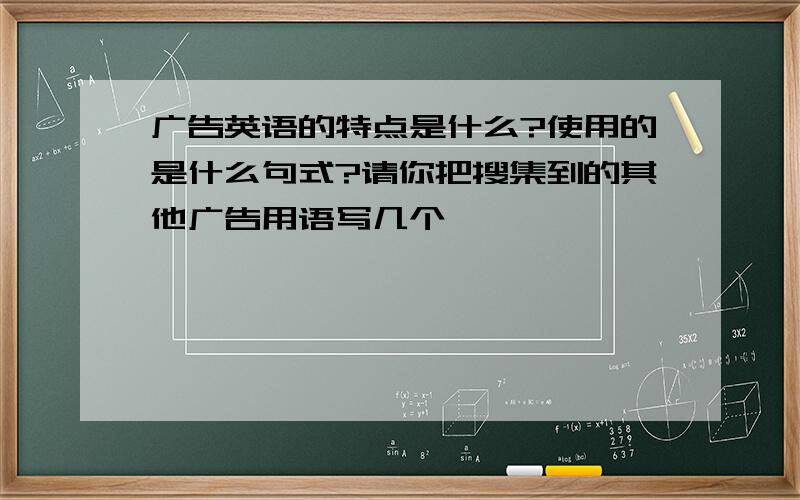 广告英语的特点是什么?使用的是什么句式?请你把搜集到的其他广告用语写几个