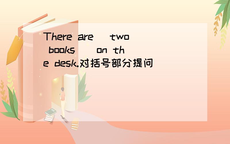 There are (two books ) on the desk.对括号部分提问