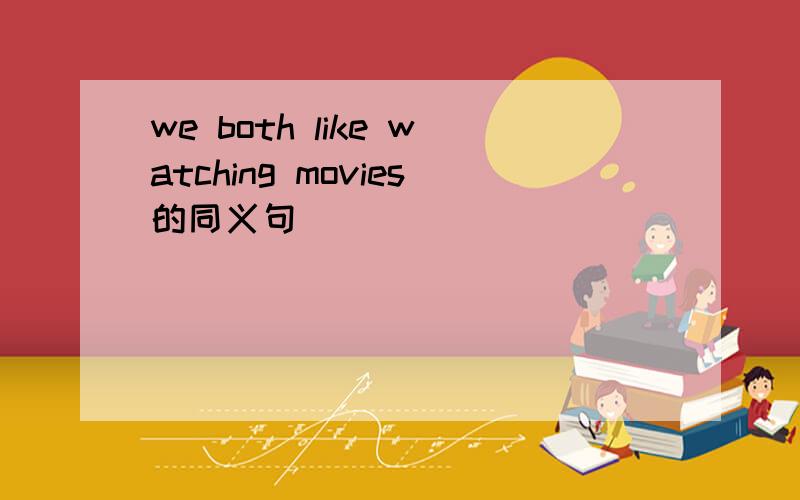 we both like watching movies的同义句