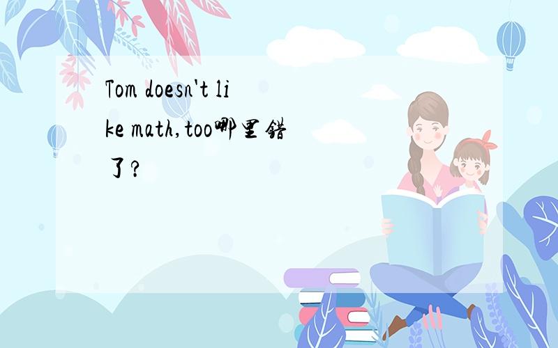 Tom doesn't like math,too哪里错了?