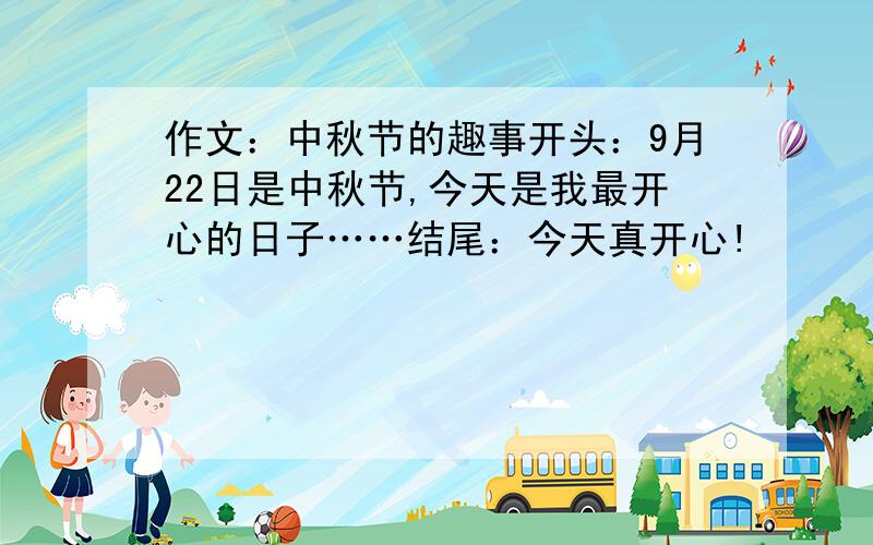 作文：中秋节的趣事开头：9月22日是中秋节,今天是我最开心的日子……结尾：今天真开心!