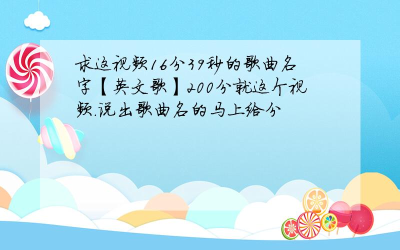 求这视频16分39秒的歌曲名字【英文歌】200分就这个视频.说出歌曲名的马上给分